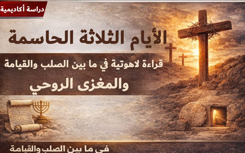 دراسة أكاديمية: التسلسل الزمني اللاهوتي لفهم الأيام الثلاثة بين الصلب والقيامة والمغزى الروحي